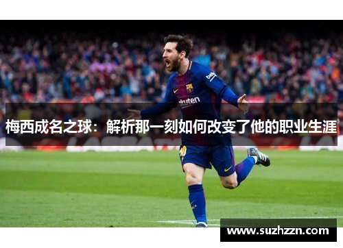 梅西成名之球：解析那一刻如何改变了他的职业生涯
