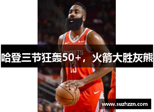 哈登三节狂轰50+，火箭大胜灰熊